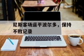 易游体育平台-关于尼斯客场逼平波尔多，保持不败记录的信息