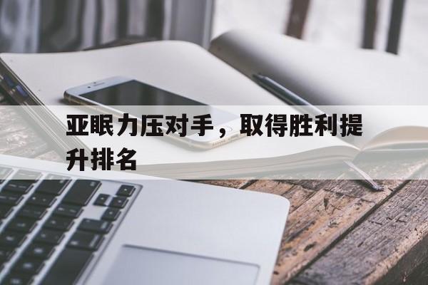 亚眠力压对手，取得胜利提升排名的简单介绍