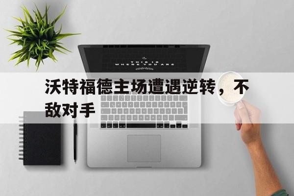 沃特福德主场遭遇逆转，不敌对手