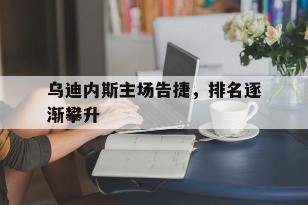 包含乌迪内斯主场告捷，排名逐渐攀升的词条